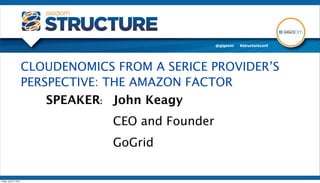 CLOUDENOMICS FROM A SERICE PROVIDER’S
                        PERSPECTIVE: THE AMAZON FACTOR
                            SPEAKER: John Keagy
                                     CEO and Founder
                                     GoGrid

Friday, July 27, 2012
 