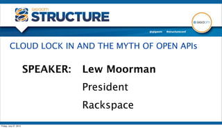 CLOUD LOCK IN AND THE MYTH OF OPEN APIs

                        SPEAKER:   Lew Moorman
                                   President
                                   Rackspace
Friday, July 27, 2012
 