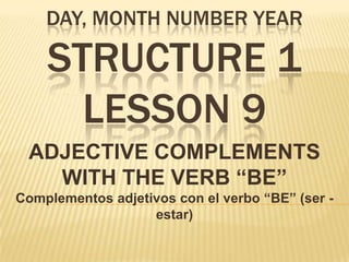 Day, monthnumberyearSTRUCTURE 1 LESSON 9 ADJECTIVE COMPLEMENTS WITH THE VERB “BE” Complementos adjetivos con el verbo “BE” (ser - estar) 