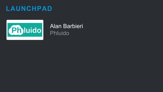 LAUNCHPAD 
Alan Barbieri 
Phluido 
 