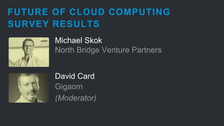 FUTURE OF CLOUD COMPUTING 
SURVEY RESULTS 
Michael Skok 
North Bridge Venture Partners 
David Card 
Gigaom 
(Moderator) 
 