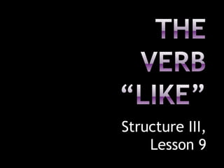 The verb “like” Structure III, Lesson 9 