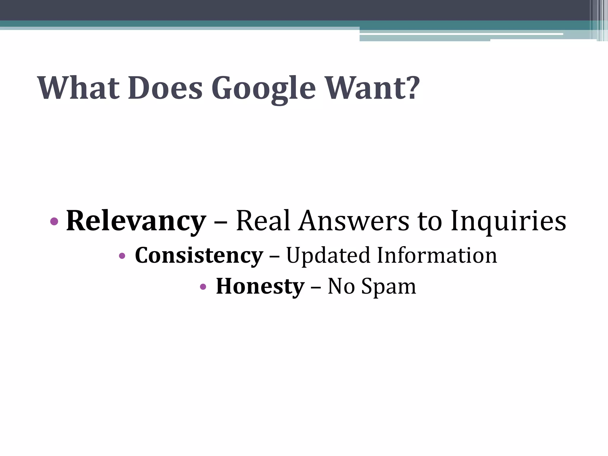 What Does Google Want?Relevancy – Real Answers to InquiriesConsistency – Updated InformationHonesty – No Spam