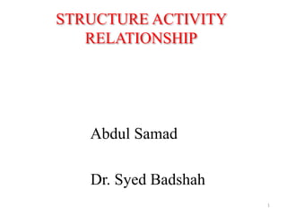 STRUCTURE ACTIVITY
RELATIONSHIP
Abdul Samad
Dr. Syed Badshah
1
 
