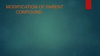 MODIFICATION OF PARENT
COMPOUND
 