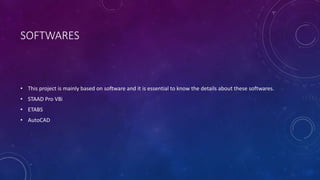 SOFTWARES
• This project is mainly based on software and it is essential to know the details about these softwares.
• STAAD Pro V8i
• ETABS
• AutoCAD
 