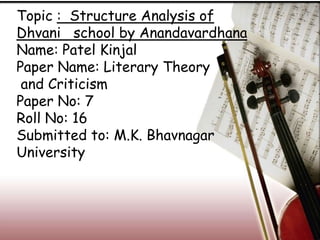 Topic : Structure Analysis of
Dhvani school by Anandavardhana
Name: Patel Kinjal
Paper Name: Literary Theory
and Criticism
Paper No: 7
Roll No: 16
Submitted to: M.K. Bhavnagar
University
 