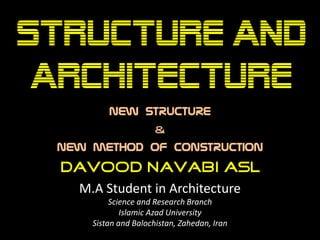 M.A Student in Architecture
Science and Research Branch
Islamic Azad University
Sistan and Balochistan, Zahedan, Iran
New Structure
&
New method of construction
 