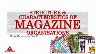 STRUCTURE &
CHARACTERESTICS OF
MAGAZINE
ORGANISATIONS
Media Management Unit II
 