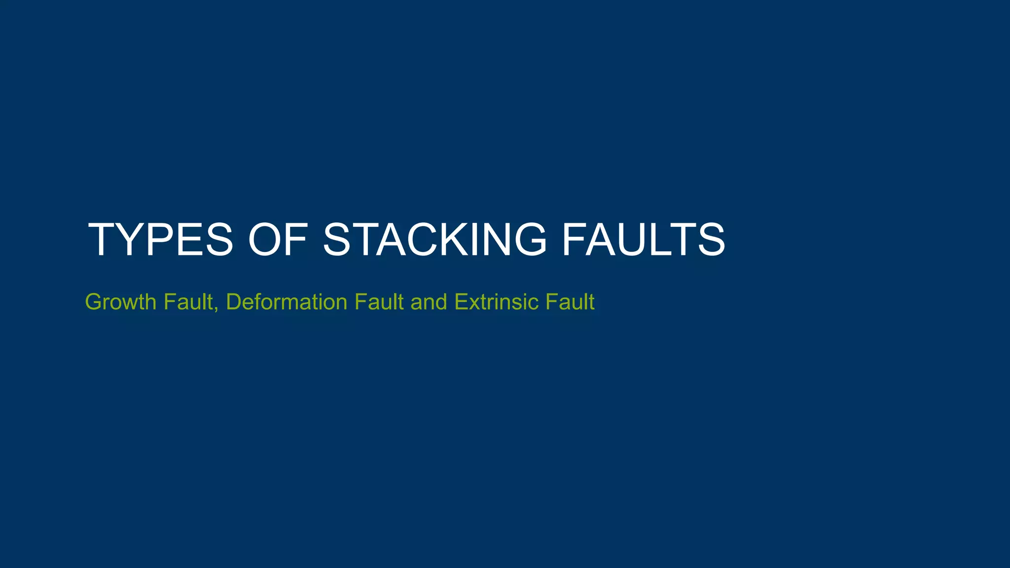 TYPES OF STACKING FAULTS
Growth Fault, Deformation Fault and Extrinsic Fault
 