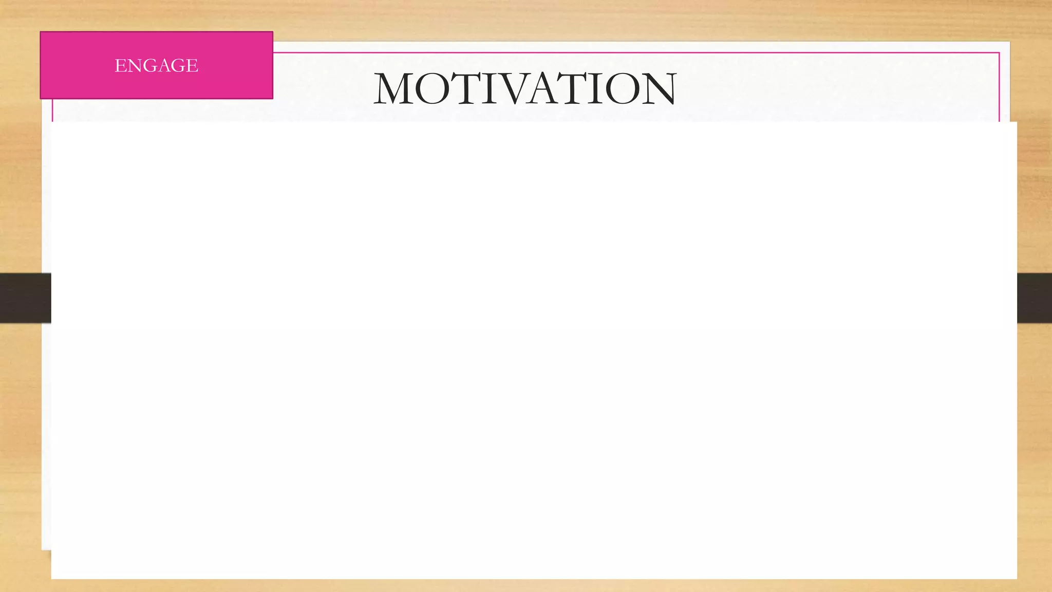 MOTIVATION
• SHORT VIDEO CLIP
ENGAGE
 