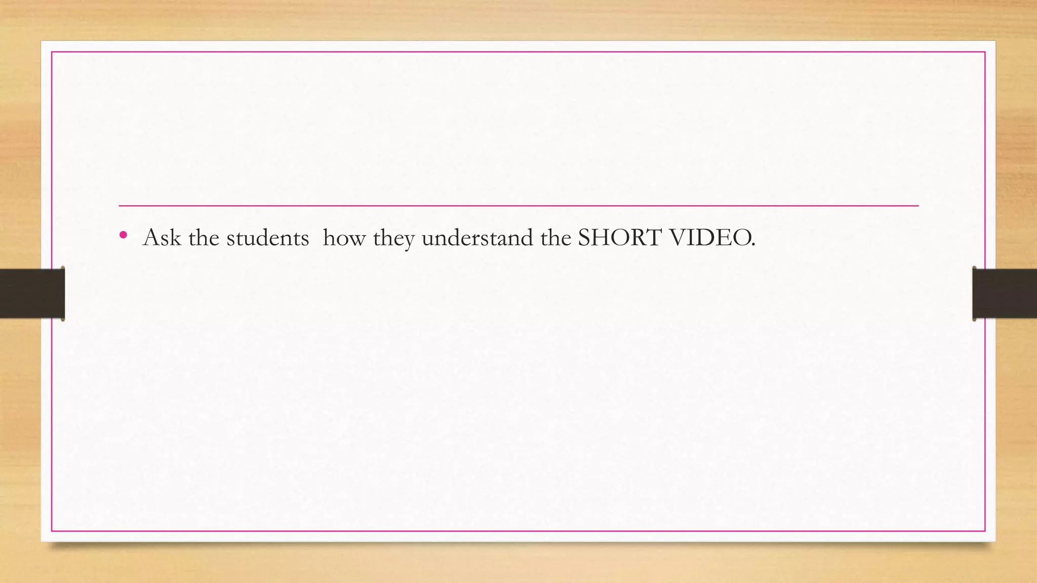 • Ask the students how they understand the SHORT VIDEO.
 