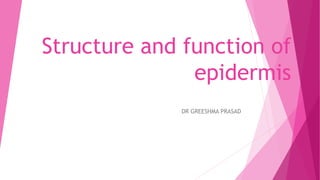 Structure and function of
epidermis
DR GREESHMA PRASAD
 