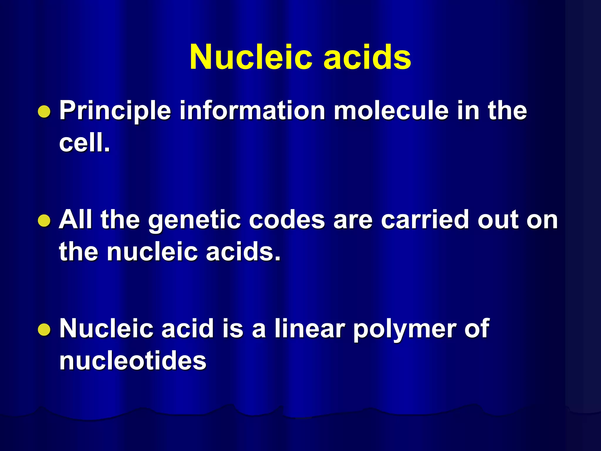 Nucleic acids
 Principle information molecule in the
cell.
 All the genetic codes are carried out on
the nucleic acids.
 Nucleic acid is a linear polymer of
nucleotides
 