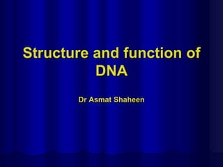 Structure and function of
DNA
Dr Asmat Shaheen
 