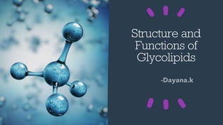 STRUCTURE AND FUNCTIONS
OF GLYCOLIPIDS
- DAYANA.K
 