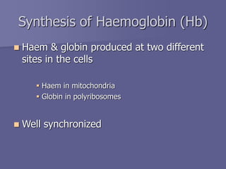 Synthesis of Haemoglobin (Hb)
 Haem & globin produced at two different
sites in the cells
 Haem in mitochondria
 Globin in polyribosomes
 Well synchronized
 