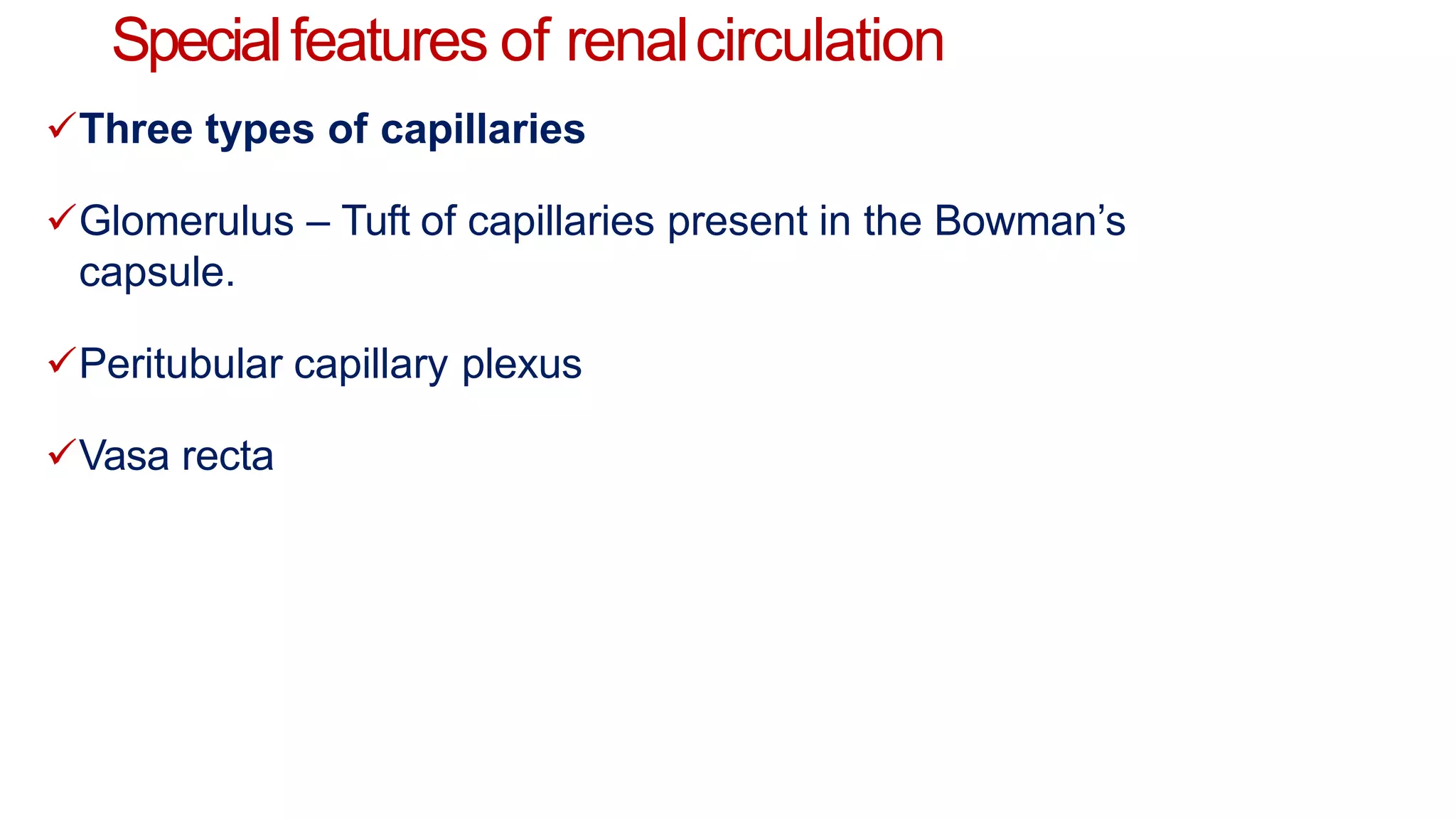 Specialfeatures of renalcirculation
Three types of capillaries
Glomerulus – Tuft of capillaries present in the Bowman’s
capsule.
Peritubular capillary plexus
Vasa recta
 