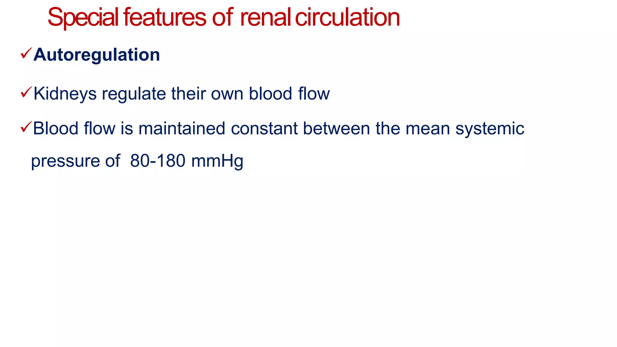 Specialfeatures of renalcirculation
Autoregulation
Kidneys regulate their own blood flow
Blood flow is maintained constant between the mean systemic
pressure of 80-180 mmHg
 