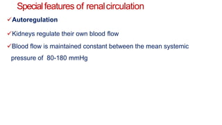 Specialfeatures of renalcirculation
Autoregulation
Kidneys regulate their own blood flow
Blood flow is maintained constant between the mean systemic
pressure of 80-180 mmHg
 