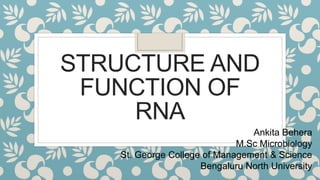 STRUCTURE AND
FUNCTION OF
RNA
Ankita Behera
M.Sc Microbiology
St. George College of Management & Science
Bengaluru North University
 