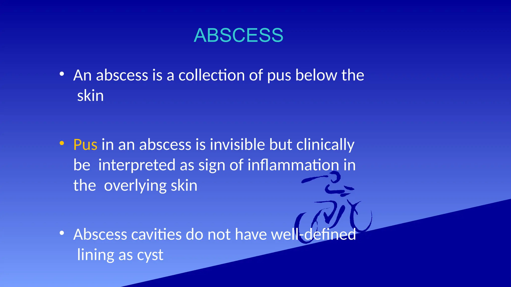 ABSCESS
• An abscess is a collection of pus below the
skin
• Pus in an abscess is invisible but clinically
be interpreted as sign of inflammation in
the overlying skin
• Abscess cavities do not have well-defined
lining as cyst
 