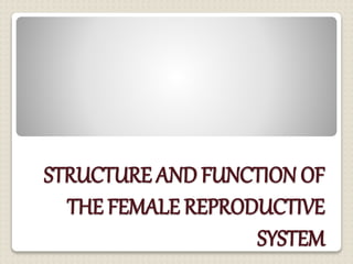 STRUCTURE AND FUNCTION OF
THE FEMALE REPRODUCTIVE
SYSTEM
 