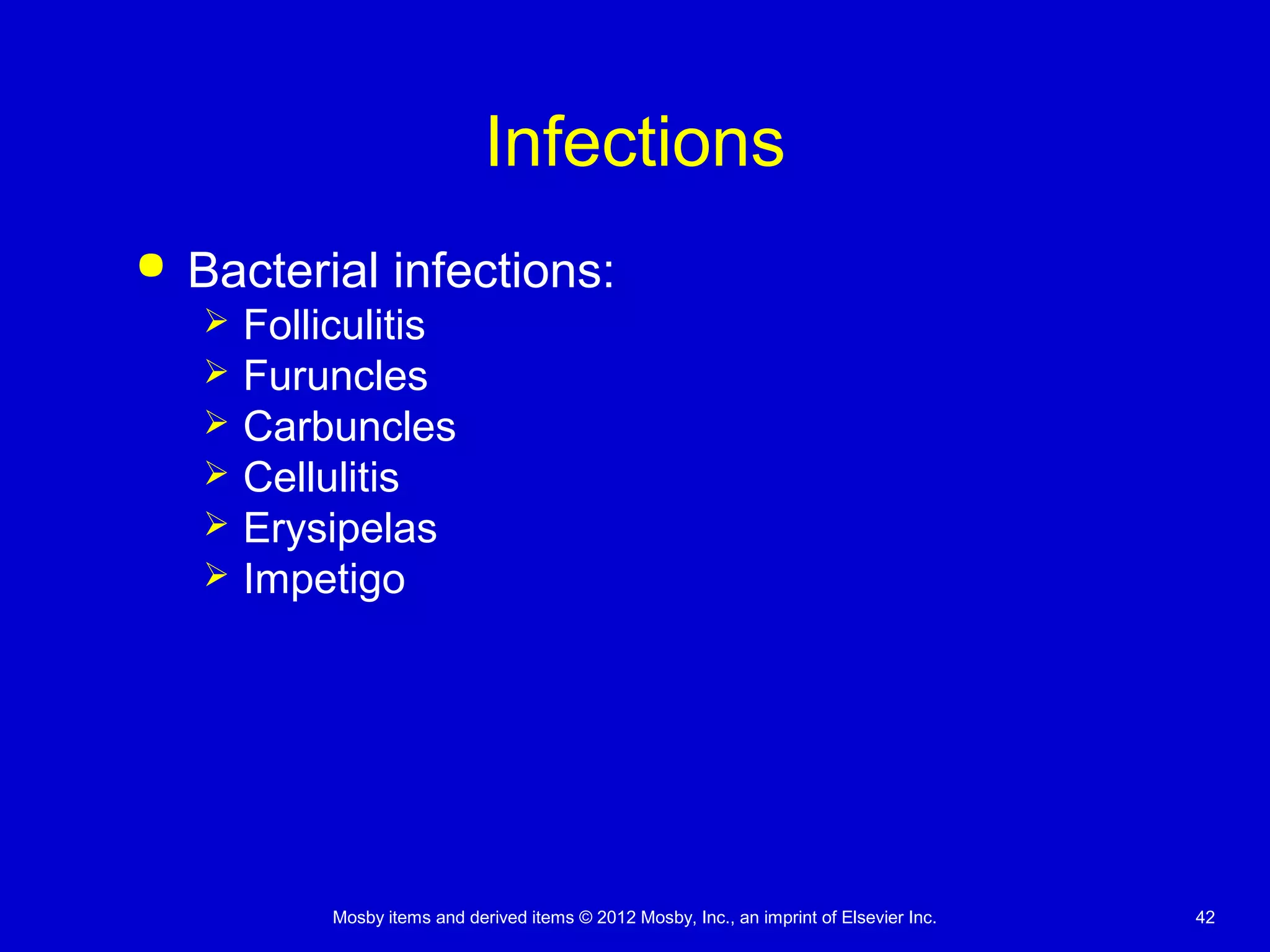 Mosby items and derived items © 2012 Mosby, Inc., an imprint of Elsevier Inc. 42
Infections
 Bacterial infections:
 Folliculitis
 Furuncles
 Carbuncles
 Cellulitis
 Erysipelas
 Impetigo
 