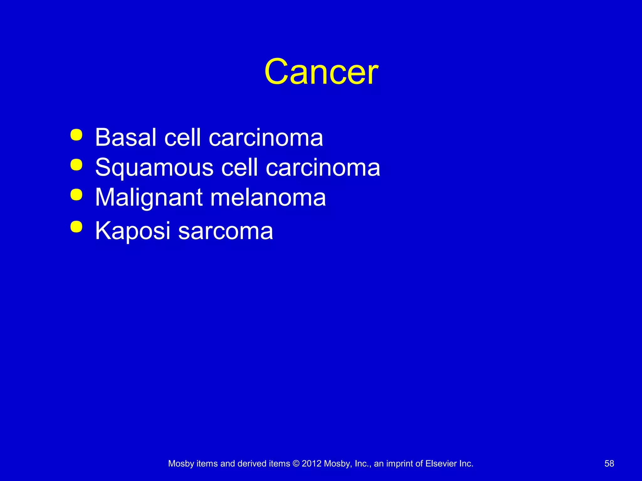 Mosby items and derived items © 2012 Mosby, Inc., an imprint of Elsevier Inc. 58
Cancer
 Basal cell carcinoma
 Squamous cell carcinoma
 Malignant melanoma
 Kaposi sarcoma
 
