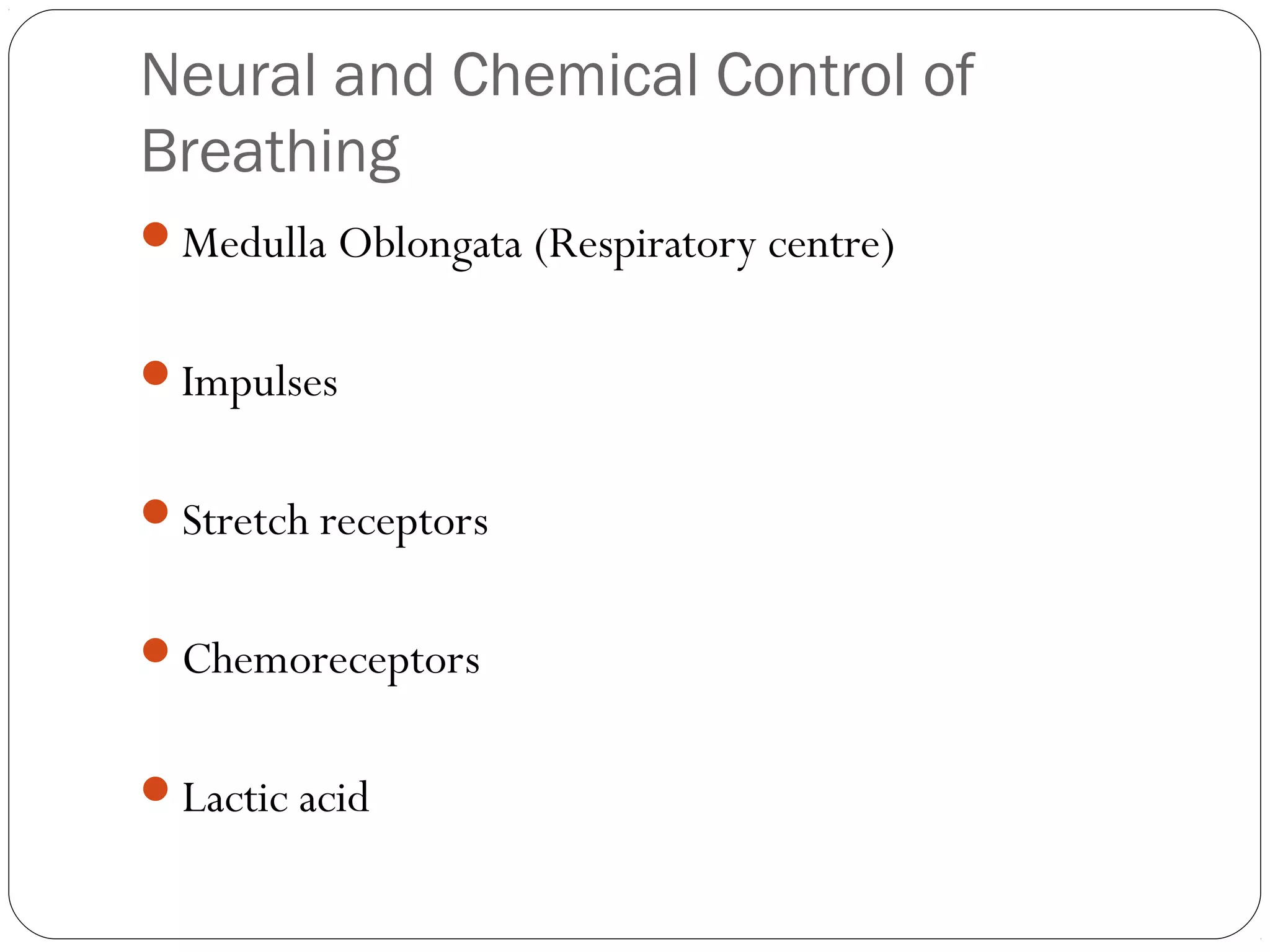 Neural and Chemical Control of
Breathing
Medulla Oblongata (Respiratory centre)
Impulses
Stretch receptors
Chemoreceptors
Lactic acid

 