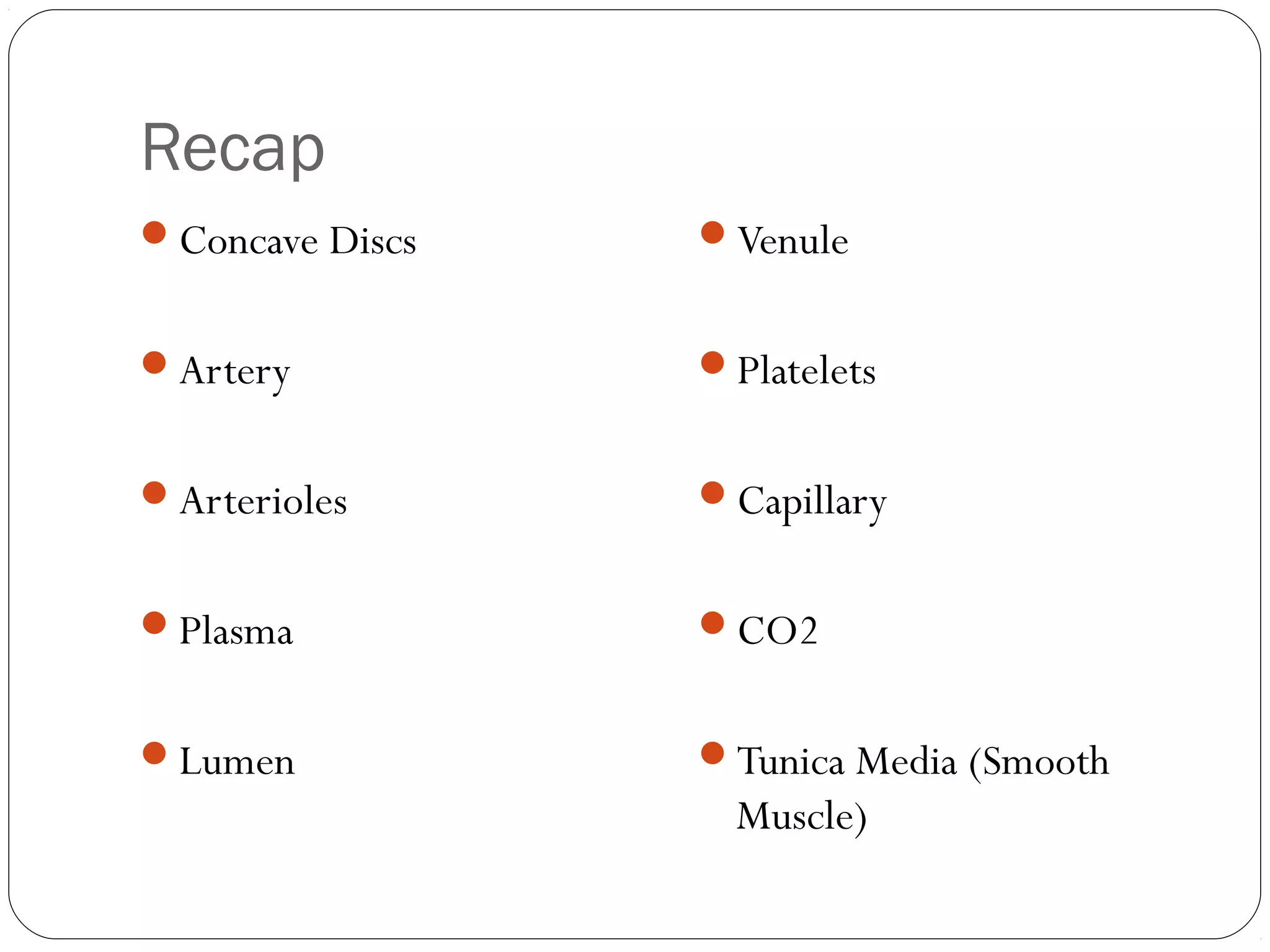 Recap
Concave Discs

Venule

Artery

Platelets

Arterioles

Capillary

Plasma

CO2

Lumen

Tunica Media (Smooth

Muscle)

 