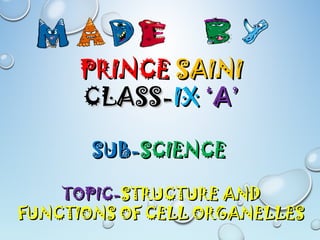 PRINCEPRINCE SAINISAINI
CLASS-CLASS-IXIX ‘A’‘A’
SUB-SUB-SCIENCESCIENCE
TOPIC-TOPIC-STRUCTURE ANDSTRUCTURE AND
FUNCTIONS OF CELL ORGANELLESFUNCTIONS OF CELL ORGANELLES
 