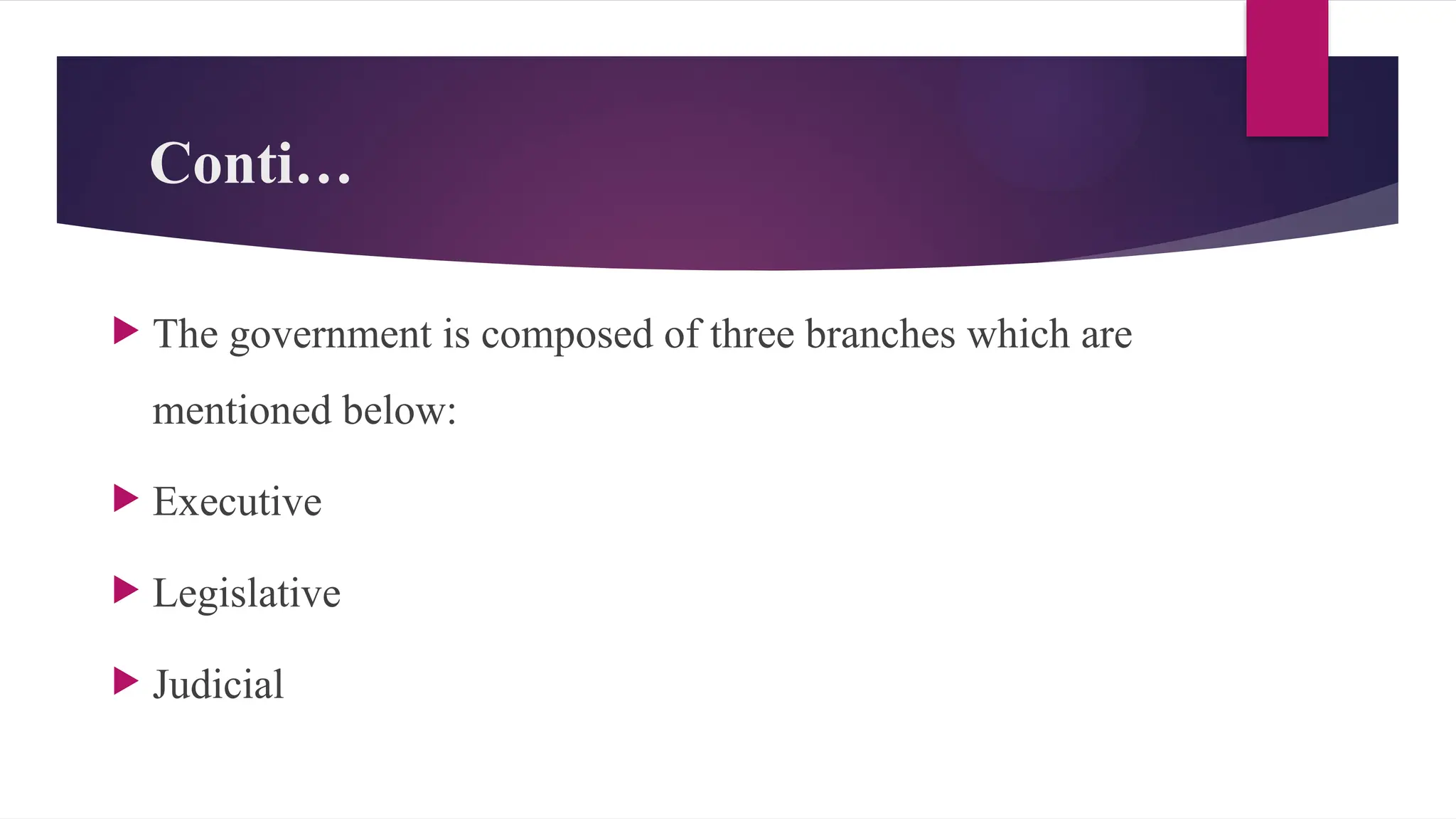 Conti…
The government is composed of three branches which are
mentioned below:
Executive
Legislative
Judicial