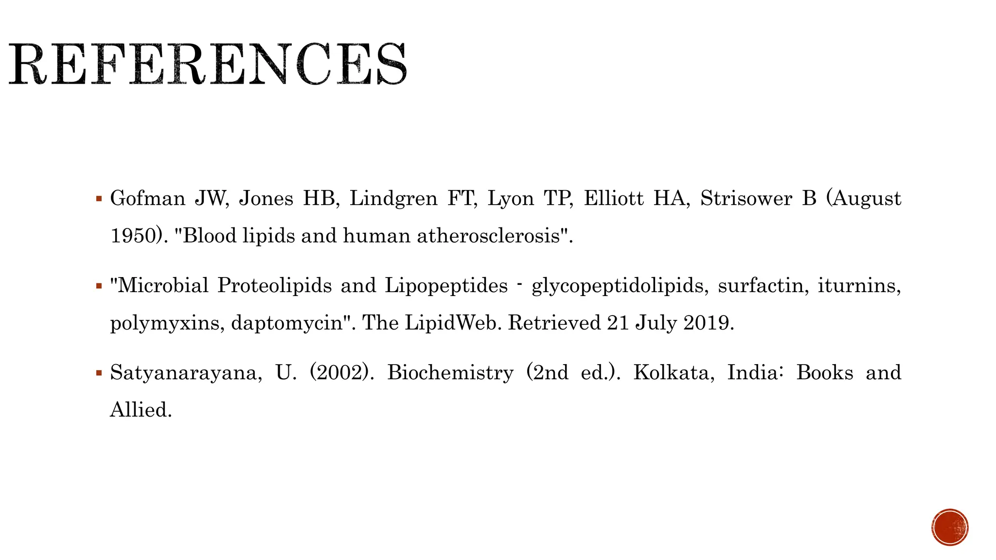  Gofman JW, Jones HB, Lindgren FT, Lyon TP, Elliott HA, Strisower B (August
1950). "Blood lipids and human atherosclerosis".
 "Microbial Proteolipids and Lipopeptides - glycopeptidolipids, surfactin, iturnins,
polymyxins, daptomycin". The LipidWeb. Retrieved 21 July 2019.
 Satyanarayana, U. (2002). Biochemistry (2nd ed.). Kolkata, India: Books and
Allied.
 