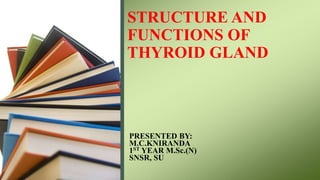 STRUCTURE AND
FUNCTIONS OF
THYROID GLAND
PRESENTED BY:
M.C.KNIRANDA
1ST YEAR M.Sc.(N)
SNSR, SU
 
