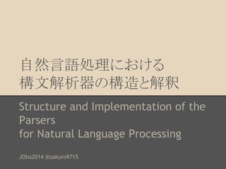 ⮬↛ゝㄒฎ⌮䛻䛚䛡䜛 
ᵓᩥゎᯒჾ䛾ᵓ㐀䛸ゎ㔘 
Structure and Implementation of the 
Parsers 
for Natural Language Processing 
JOIss2014 @zakuro9715 
 