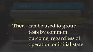 Then can be used to group
tests by common
outcome, regardless of
operation or initial state
 