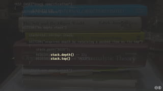 TEST_CASE("Stack specification")
{
SECTION("A new stack")
{
...
}
SECTION("An empty stack")
{
stack<std::string> stack;
...
SECTION("acquires depth by retaining a pushed item as its top")
{
stack.push("ACCU");
REQUIRE(stack.depth() == 1);
REQUIRE(stack.top() == "ACCU");
}
}
SECTION("A non empty stack")
{
...
}
}
 