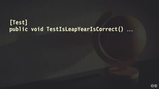 [Test]
public void TestIsLeapYearIsCorrect() 
 