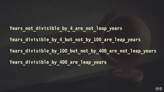 Years_not_divisible_by_4_are_not_leap_years
Years_divisible_by_4_but_not_by_100_are_leap_years
Years_divisible_by_100_but_not_by_400_are_not_leap_years
Years_divisible_by_400_are_leap_years
 