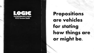 Propositions
are vehicles
for stating
how things are
or might be.
 