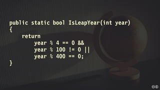 public static bool IsLeapYear(int year)
{
return
year % 4 == 0 &&
year % 100 != 0 ||
year % 400 == 0;
}
 