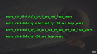 Years_not_divisible_by_4_are_not_leap_years
Years_divisible_by_4_but_not_by_100_are_leap_years
Years_divisible_by_100_but_not_by_400_are_not_leap_years
Years_divisible_by_400_are_leap_years
 