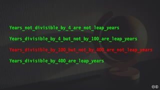 Years_not_divisible_by_4_are_not_leap_years
Years_divisible_by_4_but_not_by_100_are_leap_years
Years_divisible_by_100_but_not_by_400_are_not_leap_years
Years_divisible_by_400_are_leap_years
 
