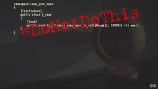 namespace Leap_year_spec
{
[TestFixture]
public class A_year
{
[Test]
public void is_either_a_leap_year_or_not([Range(1, 10000)] int year) 
}
}
 