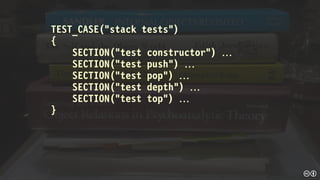 TEST_CASE(“stack tests”)
{
SECTION(“test constructor”) 
SECTION(“test push”) 
SECTION(“test pop”) 
SECTION(“test depth”) 
SECTION(“test top”) 
}
 