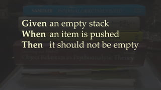 Given
When
Then
an empty stack
an item is pushed
it should not be empty
 