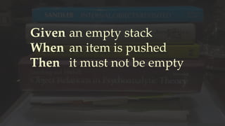 Given
When
Then
an empty stack
an item is pushed
it must not be empty
 