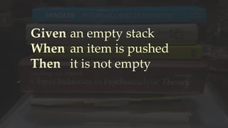 Given
When
Then
an empty stack
an item is pushed
it is not empty
 