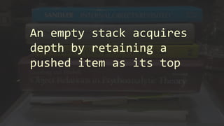 An empty stack acquires
depth by retaining a
pushed item as its top
 